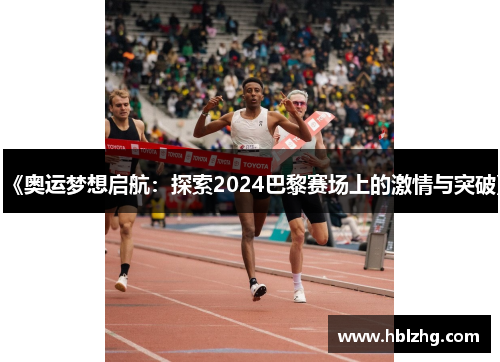 《奥运梦想启航：探索2024巴黎赛场上的激情与突破》