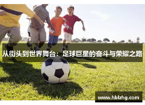 从街头到世界舞台:足球巨星的奋斗与荣耀之路 从街头到世界舞台:足球巨星的奋斗与荣耀之路