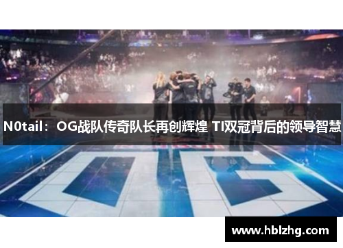 N0tail：OG战队传奇队长再创辉煌 TI双冠背后的领导智慧