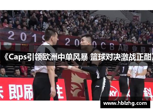 《Caps引领欧洲中单风暴 篮球对决激战正酣》