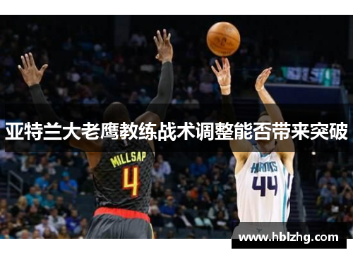 亚特兰大老鹰教练战术调整能否带来突破