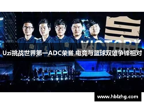 Uzi挑战世界第一ADC荣誉 电竞与篮球双雄争锋相对