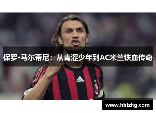 保罗·马尔蒂尼：从青涩少年到AC米兰铁血传奇