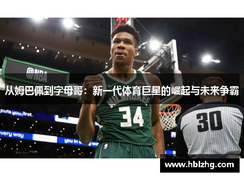 从姆巴佩到字母哥:新一代体育巨星的崛起与未来争霸 从姆巴佩到字母哥:新一代体育巨星的崛起与未来争霸