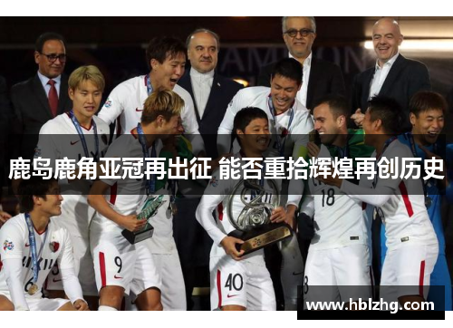 鹿岛鹿角亚冠再出征 能否重拾辉煌再创历史