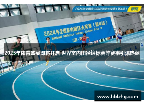 2025年体育盛宴即将开启 世界室内田径锦标赛等赛事引爆热潮