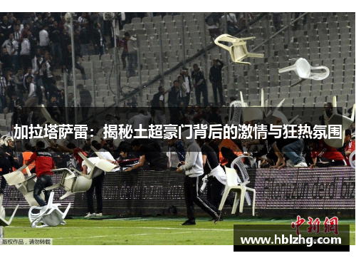 加拉塔萨雷：揭秘土超豪门背后的激情与狂热氛围