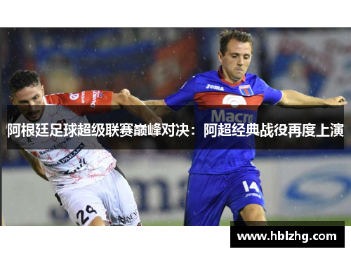 阿根廷足球超级联赛巅峰对决：阿超经典战役再度上演