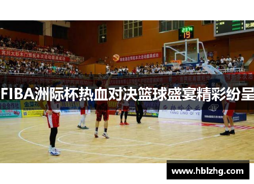FIBA洲际杯热血对决篮球盛宴精彩纷呈