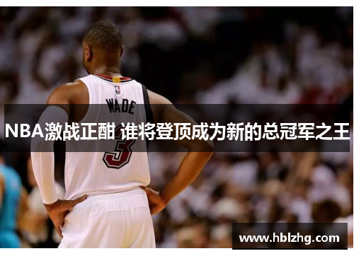NBA激战正酣 谁将登顶成为新的总冠军之王