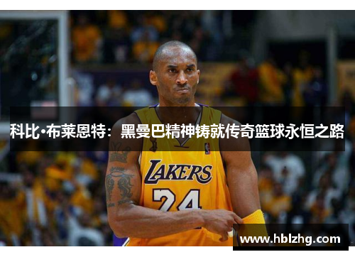 科比·布莱恩特：黑曼巴精神铸就传奇篮球永恒之路