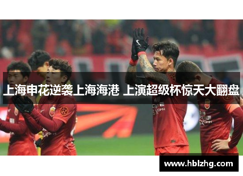 上海申花逆袭上海海港 上演超级杯惊天大翻盘