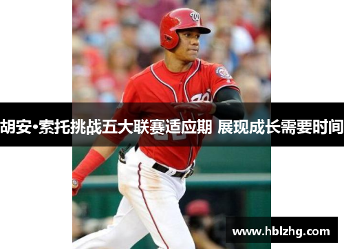 胡安·索托挑战五大联赛适应期 展现成长需要时间 胡安·索托挑战五大联赛适应期 展现成长需要时间