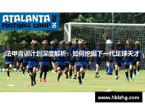 法甲青训计划深度解析：如何挖掘下一代足球天才