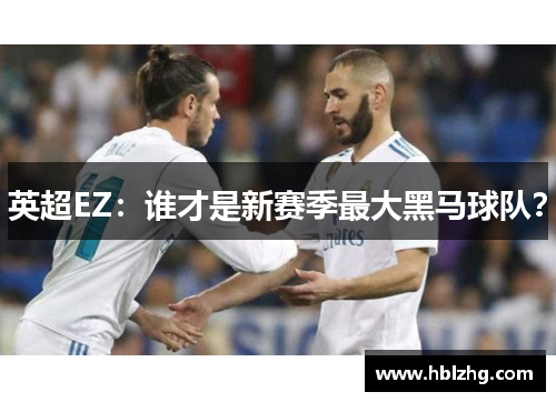 英超EZ：谁才是新赛季最大黑马球队？