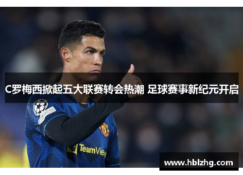C罗梅西掀起五大联赛转会热潮 足球赛事新纪元开启
