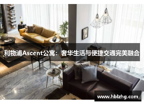 利物浦Ascent公寓：奢华生活与便捷交通完美融合