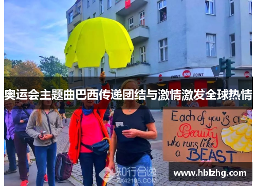 奥运会主题曲巴西传递团结与激情激发全球热情