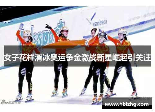 女子花样滑冰奥运争金激战新星崛起引关注